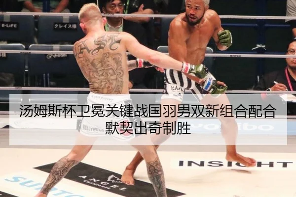 汤姆斯杯卫冕关键战国羽男双新组合配合默契出奇制胜