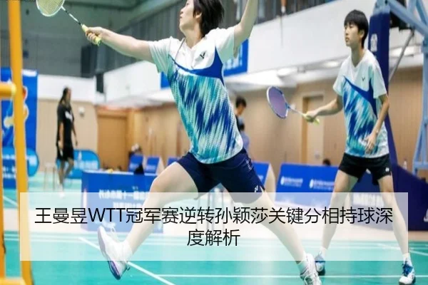 王曼昱WTT冠军赛逆转孙颖莎关键分相持球深度解析