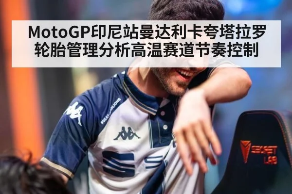 MotoGP印尼站曼达利卡夸塔拉罗轮胎管理分析高温赛道节奏控制